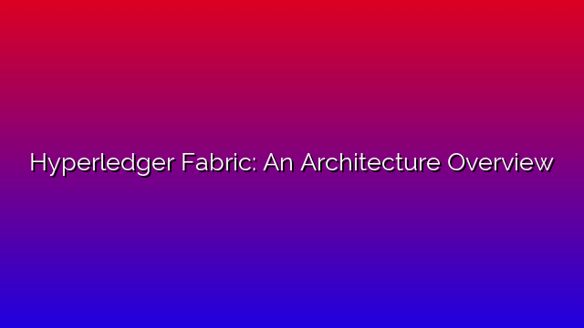 Hyperledger Fabric: An Architecture Overview